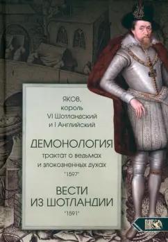 Яков, король: Демонология. Трактат о ведьмах и злокозненных духах. Вести из Шотландии