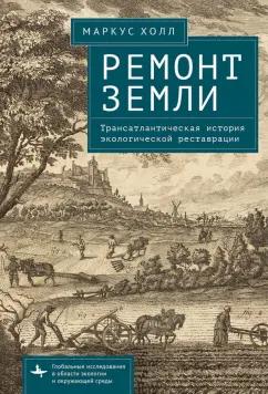 Маркус Холл: Ремонт Земли. Трансатлантическая история экологической реставрации