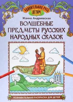 Жанна Андриевская: Волшебные предметы русских народных сказок. Познавательная раскраска для детей