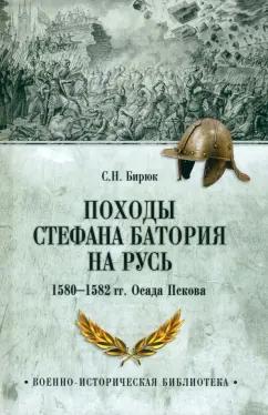 Сергей Бирюк: Походы Стефана Батория на Русь. 1580—1582 гг. Осада Пскова