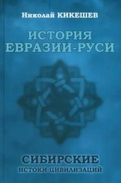 Николай Кикешев: История Евразии-Руси. Сибирские истоки цивилизаций