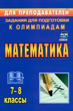 Юрий Лепехин: Математика. 7-8 классы. Задания для подготовки к олимпиадам. ФГОС