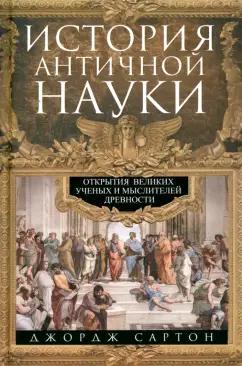 Джордж Сартон: История античной науки. Открытия великих ученых и мыслителей древности