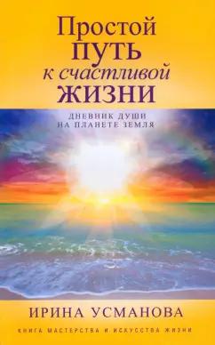 Ирина Усманова: Простой путь к счастливой жизни. Дневник Души на планете Земля