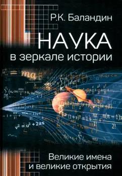 Рудольф Баландин: Наука в зеркале истории. Великие имена и великие открытия