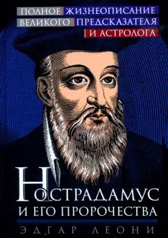 Эдгар Леони: Нострадамус и его пророчества. Полное жизнеописание великого предсказателя и астролога