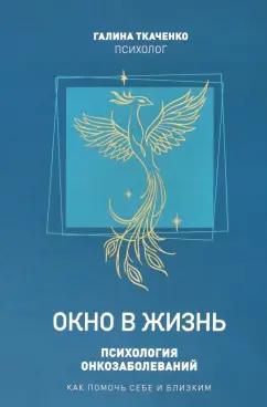 Галина Ткаченко: Окно в жизнь. Психология онкозаболеваний. Как помочь себе и близким