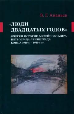 Виталий Ананьев: «Люди двадцатых годов». Очерки истории музейного мира Петрограда—Ленинграда конца 1910-х — 1930-х гг