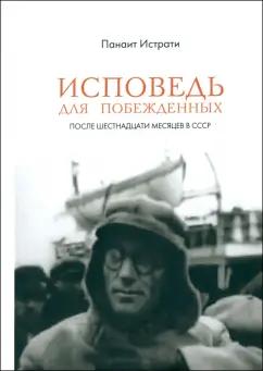 Панаит Истрати: Исповедь для побежденных. После шестнадцати месяцев в СССР