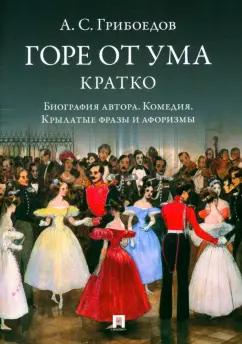 Александр Грибоедов: Горе от ума. Кратко. Биография автора, комедия, крылатые фразы и афоризмы