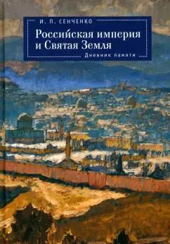 Игорь Сенченко: Российская империя и Святая Земля. Дневник памяти