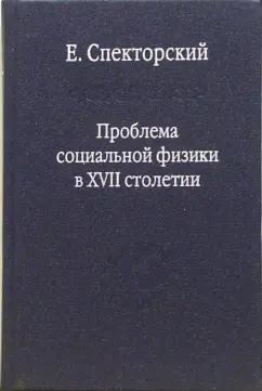 Е. Спекторский: Проблема социальной физики в XVII столетии. Том 1. Новое мировоззрение