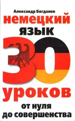 Александр Богданов: Немецкий язык. 30 уроков. От нуля до совершенства