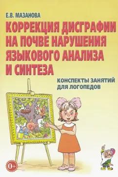 Елена Мазанова: Коррекция дисграфии на почве нарушения языкового анализа и синтеза. Конспекты занятий для логопедов