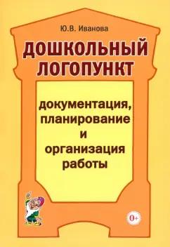 Юлия Иванова: Дошкольный логопункт. Документация, планирование и организация работы