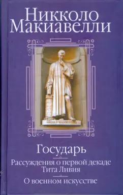 Никколо Макиавелли: Государь. Рассуждения о первой декаде Тита Ливия. О военном искусстве