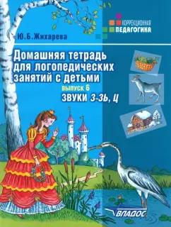 Юлия Жихарева: Домашняя тетрадь для логопедических занятий с детьми. Пособие для логопедов. Выпуск 6. Звуки З-ЗЬ, Ц