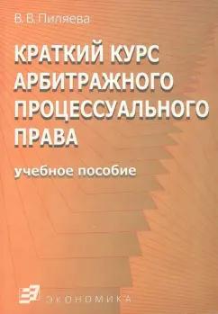 Экономика | Валентина Пиляева: Краткий курс арбитражного процессуального права. Учебное пособие