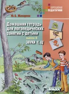 Юлия Жихарева: Домашняя тетрадь для логопедических занятий с детьми. Выпуск 8. Звуки "Ч, Щ"