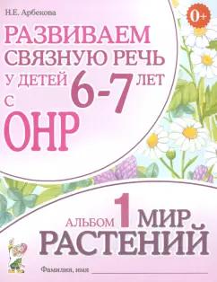 Нелли Арбекова: Развиваем связную речь у детей 6-7 лет с ОНР. Альбом 1. Мир растений