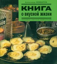 Александр Левинтов: Книга о вкусной жизни. Небольшая советская энциклопедия