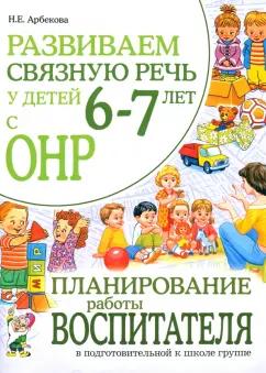 Нелли Арбекова: Развиваем связную речь у детей6-7 лет с ОНР.Планирование работы воспитателя.Адаптированные программы