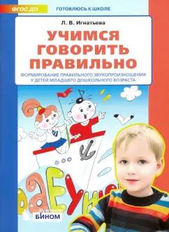 Лариса Игнатьева: Учимся говорить правильно. Формирование правильного звукопроизношения у детей младшего дошк.возраст