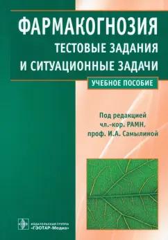 Самылина, Бобкова, Сергунова: Фармакогнозия. Тестовые задания и ситуационные задачи. Учебное пособие для студентов вузов