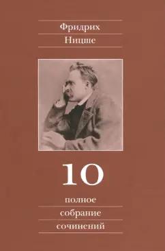 Фридрих Ницше: Полное собрание сочинений. Том 10. Черновики и наброски 1882-1884 гг.