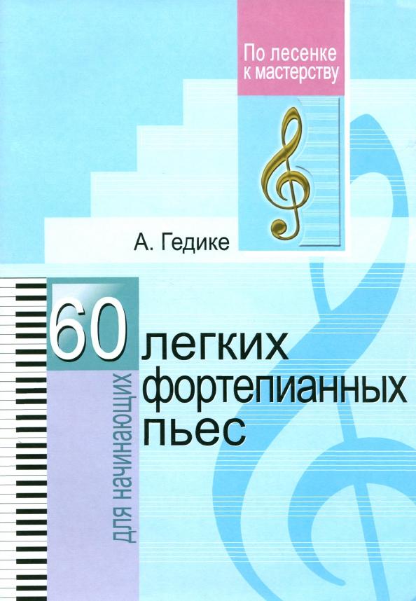 Александр Гедике: 60 легких фортепианных пьес. Для начинающих