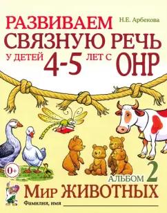 Нелли Арбекова: Развиваем связную речь у детей 4-5 лет с ОНР. Альбом 2. Мир животных