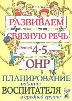 Нелли Арбекова: Развиваем связную речь у детей 4-5 лет с ОНР. Планирование работы воспитателя в средней группе