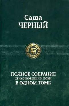 Саша Черный: Полное собрание стихотворений и поэм в одном томе