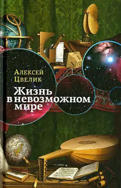 Алексей Цвелик: Жизнь в невозможном мире. Краткий курс физики для лириков