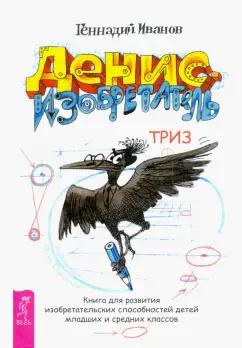 Геннадий Иванов: Денис-изобретатель. Книга для развития изобретательских способностей детей младших и средних классов