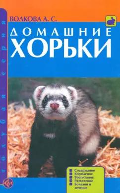 Анна Волкова: Домашние хорьки. Содержание. Кормление. Воспитание. Разведение. Болезни и лечение