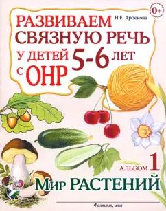 Нелли Арбекова: Развиваем связную речь у детей 5-6 лет с ОНР. Альбом 1. Мир растений