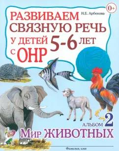 Нелли Арбекова: Развиваем связную речь у детей 5-6 лет с ОНР. Альбом 2. Мир животных