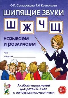 Саморокова, Кругликова: Шипящие звуки Ш, Ж, Ч, Щ. Называем и различаем. Альбом упражнений для детей 5-7 лет с ОНР