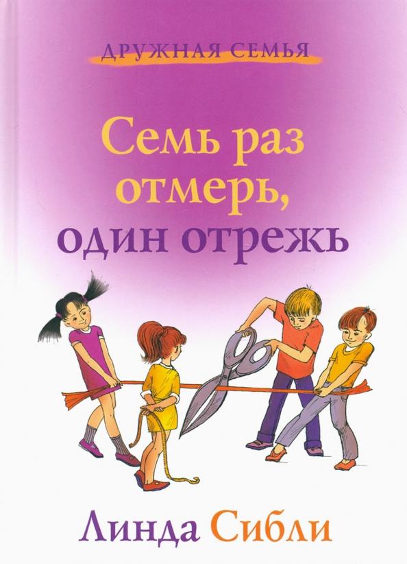 Линда Сибли: Семь раз отмерь, один отрежь. Как научить ребенка принимать самостоятельные решения