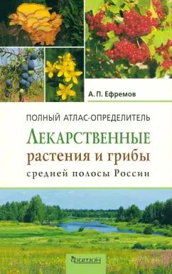 Александр Ефремов: Лекарственные растения и грибы средней полосы России. Полный атлас-определитель