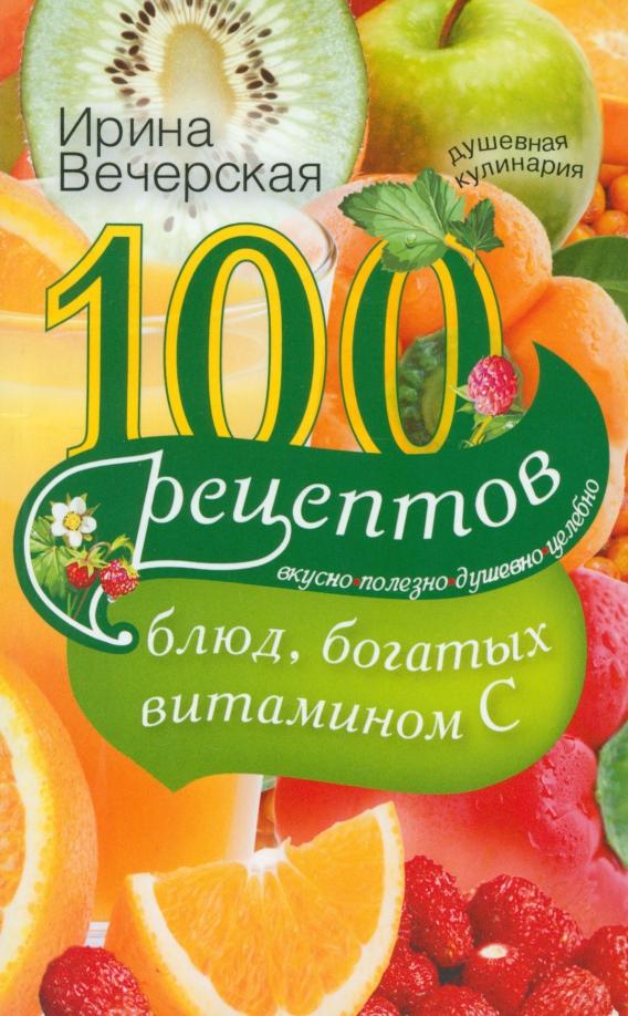 Ирина Вечерская: 100 рецептов блюд, богатых витамином C. Вкусно, полезно, душевно, целебно