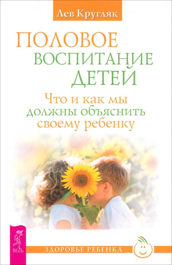 Лев Кругляк: Половое воспитание. Что и как мы должны объяснить своему ребенку