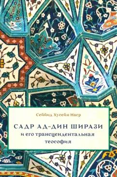 Сейид Наср: Садр Ад-Дин Ширази и его трансцендентальная теософия. Интеллектуальная среда, жизнь и труды