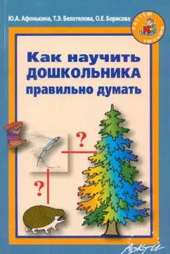 Афонькина, Белотелова, Борисова: Как научить дошкольника правильно думать