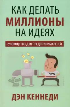 Дэн Кеннеди: Как делать миллионы на идеях