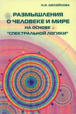 Нина Шелейкова: Размышления о человеке и мире на основе "Спектральной логики". Сборник статей и материалов