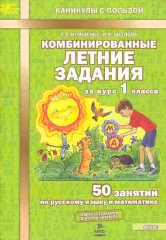 Иляшенко, Щеглова: Комбинированные летние задания за курс 1 класса. 50 занятий по русскому языку и математике. ФГОС