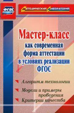 Мастер-класс как современная форма аттестации в условиях реализации ФГОС. Алгоритм технологии. ФГОС