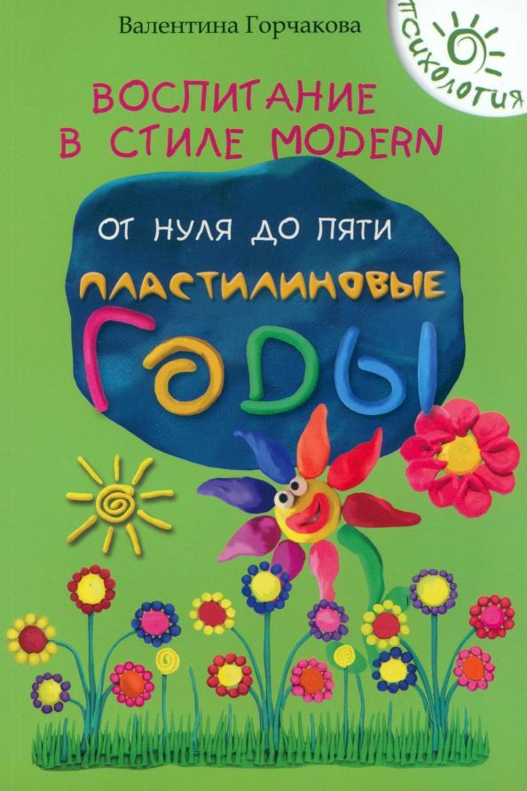 Валентина Горчакова: Воспитание в стиле Modern. От нуля до пяти. Пластилиновые годы